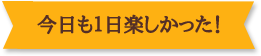 今日も1日楽しかった!