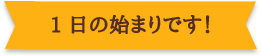 1日の始まりです!