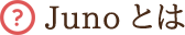 JUNOとは